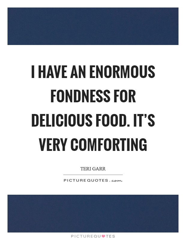 I have an enormous fondness for delicious food. It's very comforting Picture Quote #1