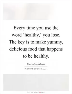 Every time you use the word ‘healthy,’ you lose. The key is to make yummy, delicious food that happens to be healthy Picture Quote #1