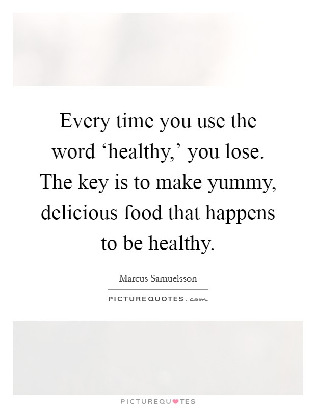 Every time you use the word ‘healthy,' you lose. The key is to make yummy, delicious food that happens to be healthy. Picture Quote #1
