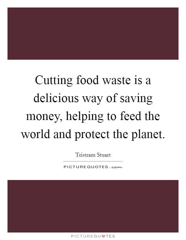 Cutting food waste is a delicious way of saving money, helping to feed the world and protect the planet. Picture Quote #1