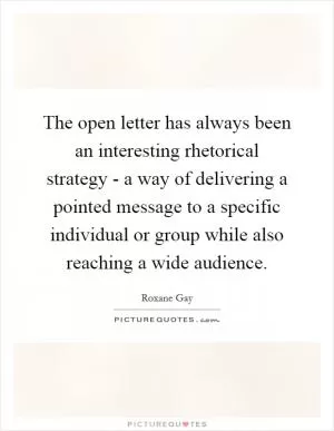The open letter has always been an interesting rhetorical strategy - a way of delivering a pointed message to a specific individual or group while also reaching a wide audience Picture Quote #1