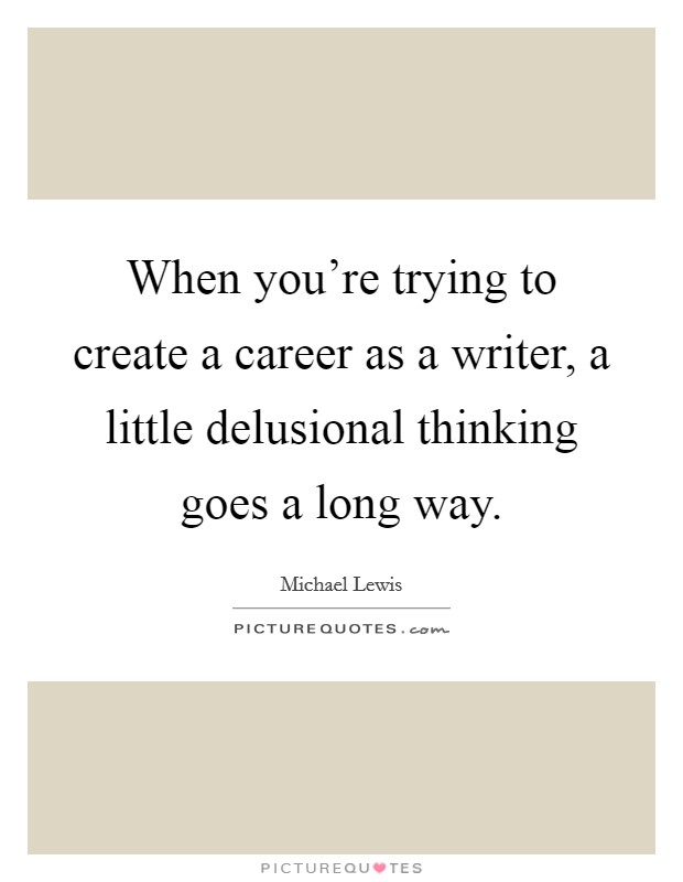 When you're trying to create a career as a writer, a little delusional thinking goes a long way. Picture Quote #1
