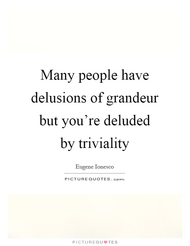 Many people have delusions of grandeur but you're deluded by triviality Picture Quote #1