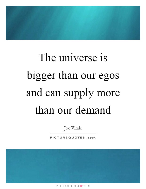 The universe is bigger than our egos and can supply more than our demand Picture Quote #1