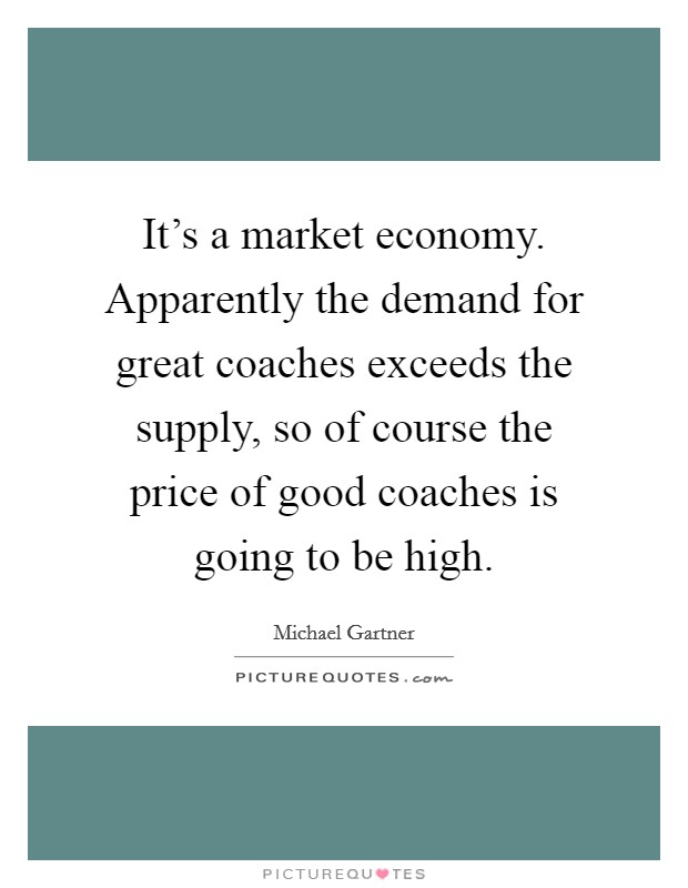 It's a market economy. Apparently the demand for great coaches exceeds the supply, so of course the price of good coaches is going to be high. Picture Quote #1