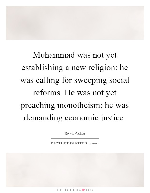Muhammad was not yet establishing a new religion; he was calling for sweeping social reforms. He was not yet preaching monotheism; he was demanding economic justice. Picture Quote #1