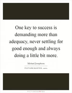 One key to success is demanding more than adequacy, never settling for good enough and always doing a little bit more Picture Quote #1