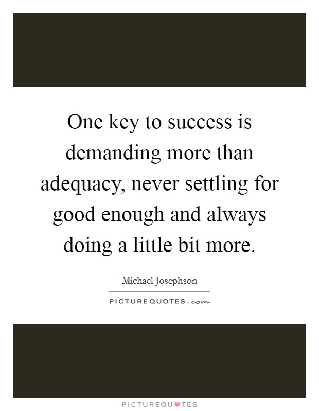 One key to success is demanding more than adequacy, never settling for good enough and always doing a little bit more. Picture Quote #1