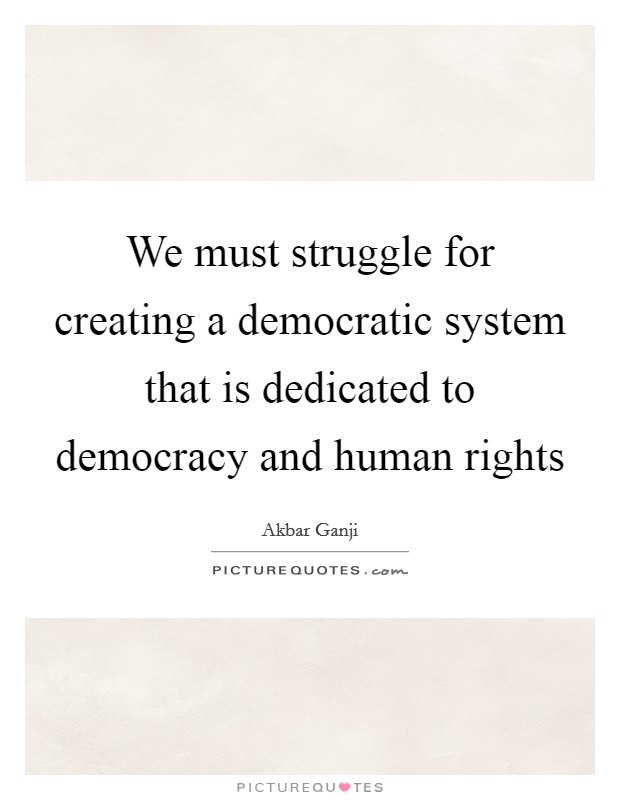 We must struggle for creating a democratic system that is dedicated to democracy and human rights Picture Quote #1