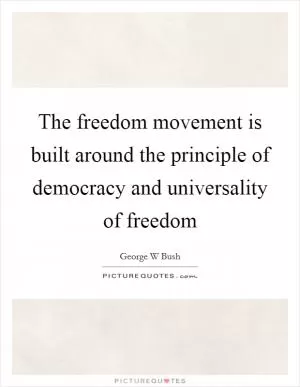 The freedom movement is built around the principle of democracy and universality of freedom Picture Quote #1