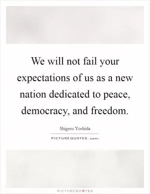 We will not fail your expectations of us as a new nation dedicated to peace, democracy, and freedom Picture Quote #1