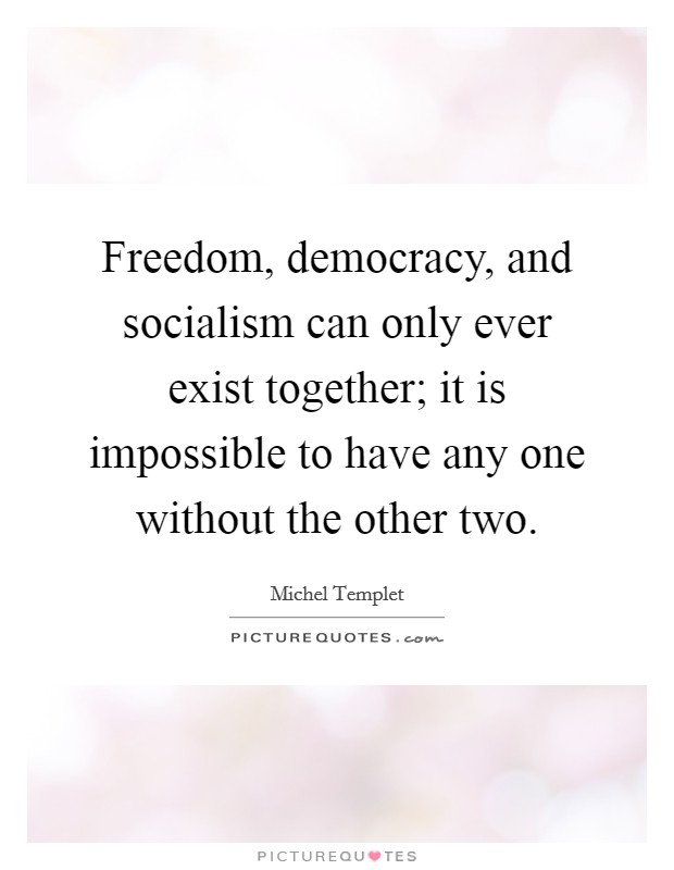 Freedom, democracy, and socialism can only ever exist together; it is impossible to have any one without the other two. Picture Quote #1