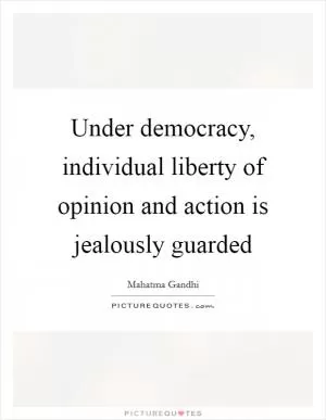 Under democracy, individual liberty of opinion and action is jealously guarded Picture Quote #1