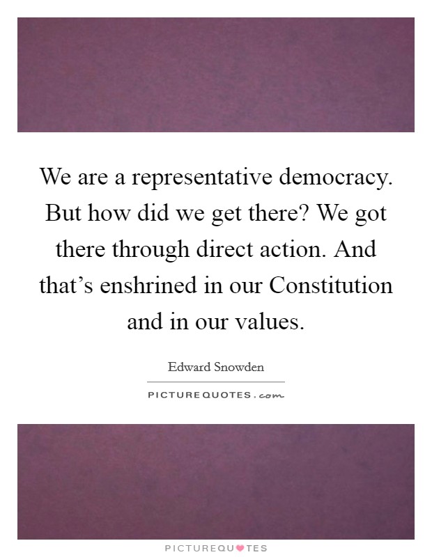 We are a representative democracy. But how did we get there? We got there through direct action. And that's enshrined in our Constitution and in our values. Picture Quote #1