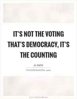 It’s not the voting that’s democracy, it’s the counting Picture Quote #1