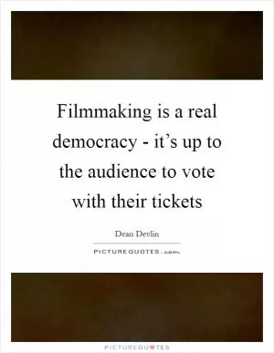 Filmmaking is a real democracy - it’s up to the audience to vote with their tickets Picture Quote #1