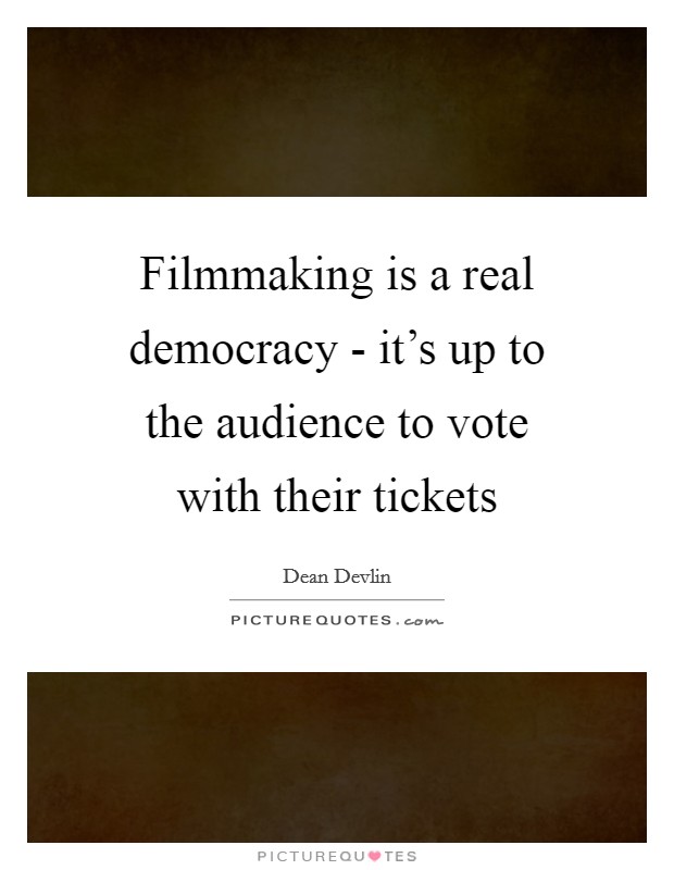 Filmmaking is a real democracy - it's up to the audience to vote with their tickets Picture Quote #1