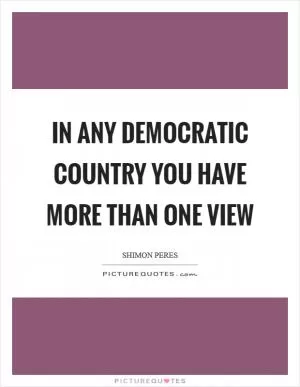 In any democratic country you have more than one view Picture Quote #1