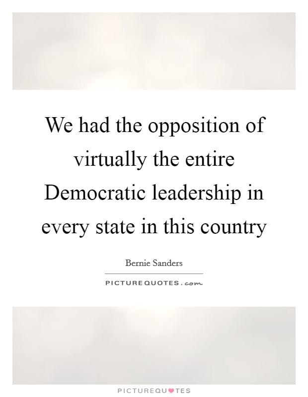 We had the opposition of virtually the entire Democratic leadership in every state in this country Picture Quote #1