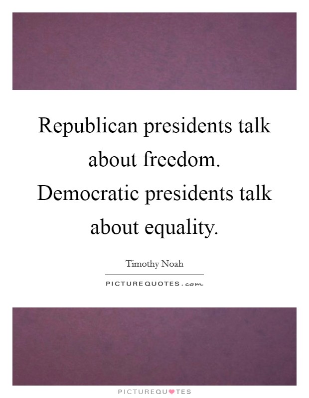 Republican presidents talk about freedom. Democratic presidents talk about equality. Picture Quote #1