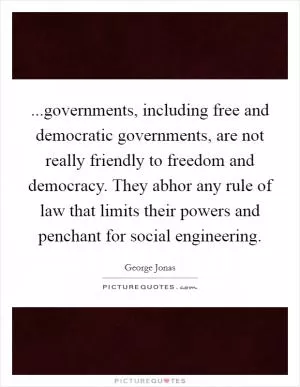 ...governments, including free and democratic governments, are not really friendly to freedom and democracy. They abhor any rule of law that limits their powers and penchant for social engineering Picture Quote #1