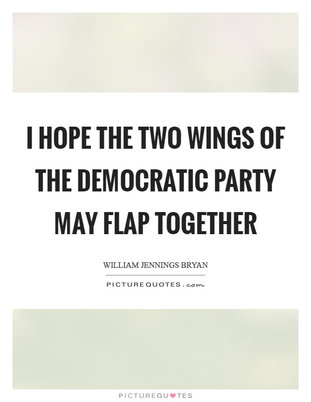 I hope the two wings of the Democratic Party may flap together Picture Quote #1
