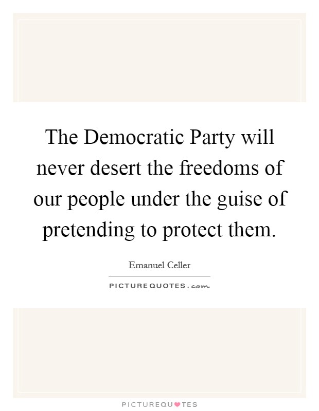 The Democratic Party will never desert the freedoms of our people under the guise of pretending to protect them. Picture Quote #1