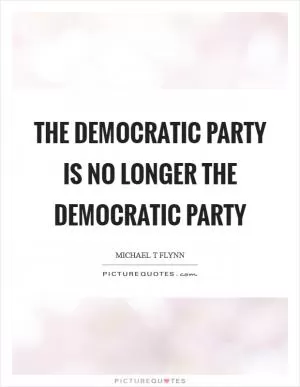 The Democratic Party is no longer the Democratic Party Picture Quote #1
