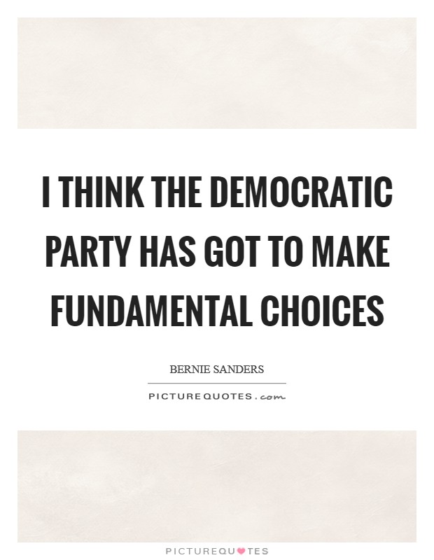 I think the Democratic Party has got to make fundamental choices Picture Quote #1