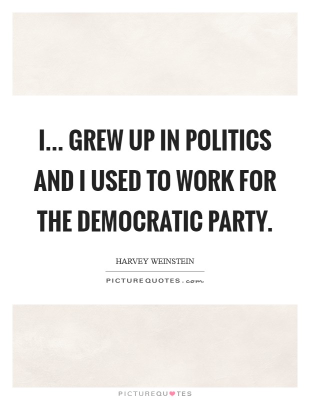I... grew up in politics and I used to work for the Democratic Party. Picture Quote #1