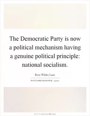 The Democratic Party is now a political mechanism having a genuine political principle: national socialism Picture Quote #1