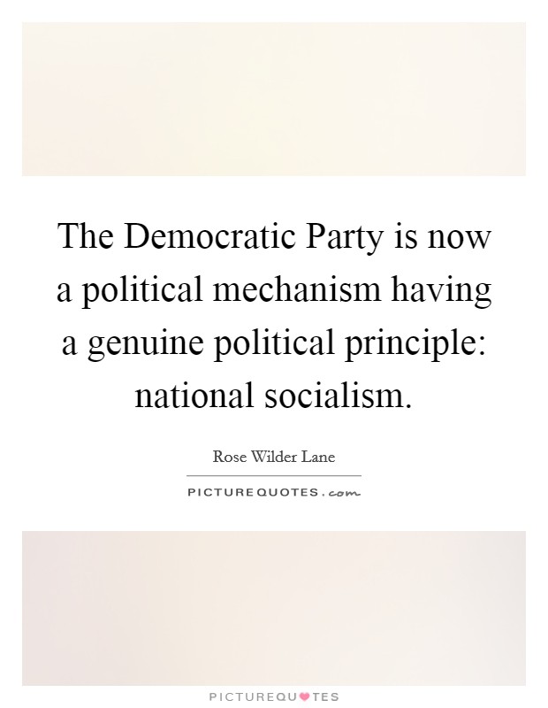 The Democratic Party is now a political mechanism having a genuine political principle: national socialism. Picture Quote #1