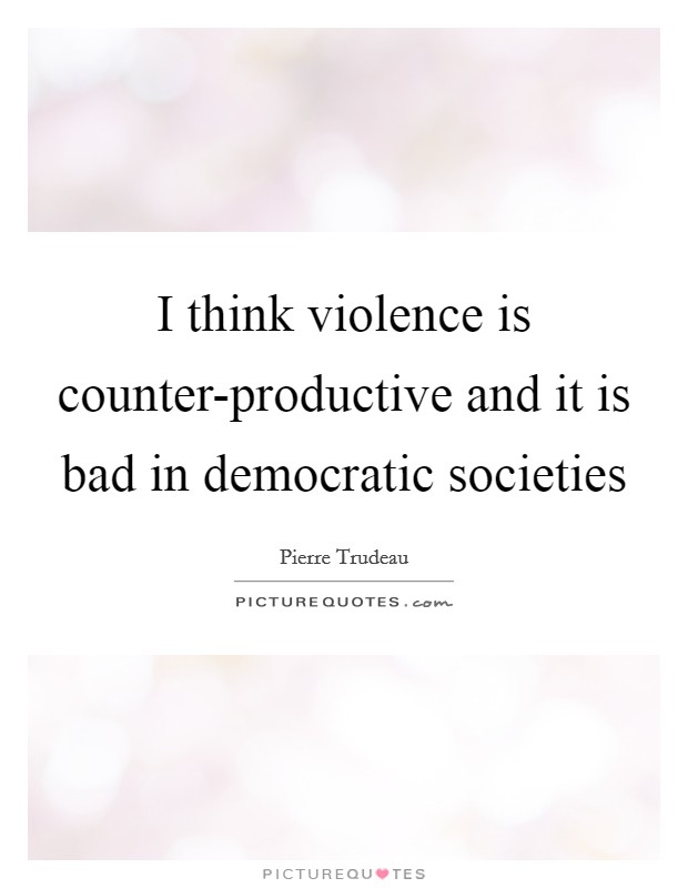 I think violence is counter-productive and it is bad in democratic societies Picture Quote #1