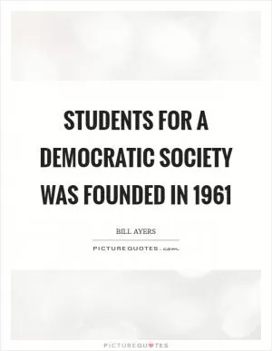 Students for a Democratic Society was founded in 1961 Picture Quote #1