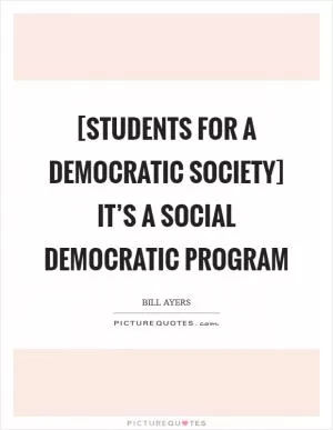 [Students for a Democratic Society] it’s a social democratic program Picture Quote #1