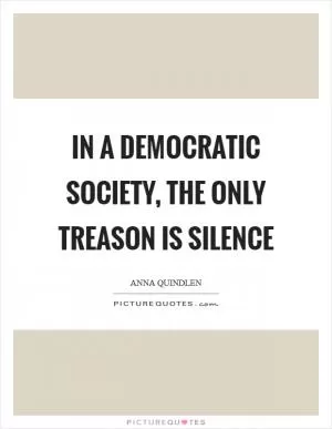 In a democratic society, the only treason is silence Picture Quote #1
