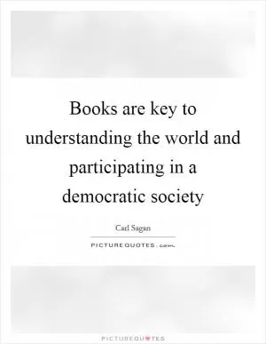 Books are key to understanding the world and participating in a democratic society Picture Quote #1