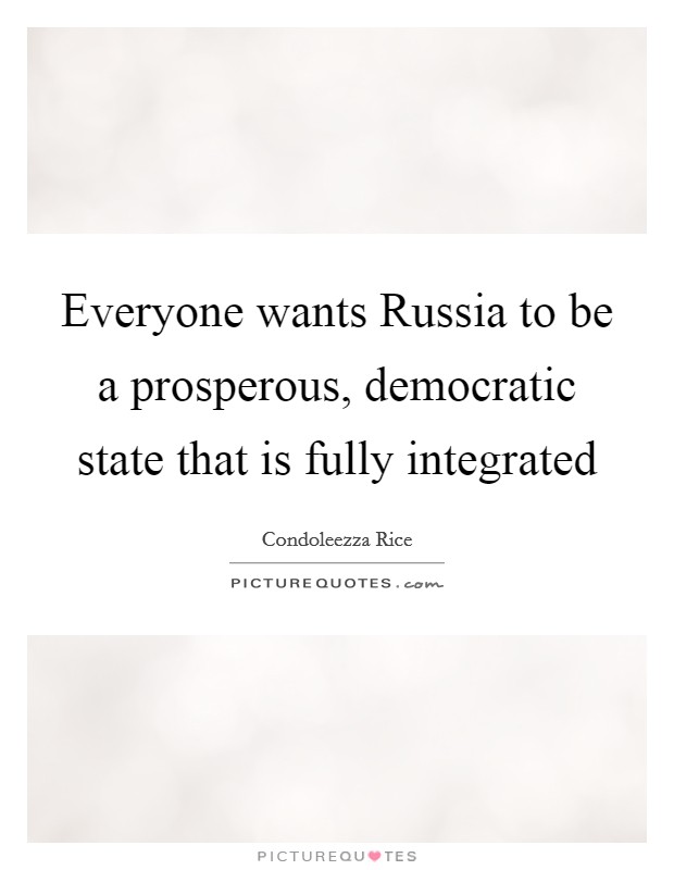 Everyone wants Russia to be a prosperous, democratic state that is fully integrated Picture Quote #1