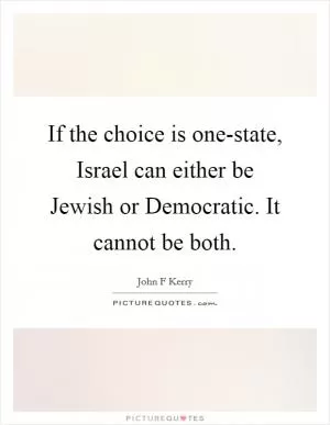 If the choice is one-state, Israel can either be Jewish or Democratic. It cannot be both Picture Quote #1