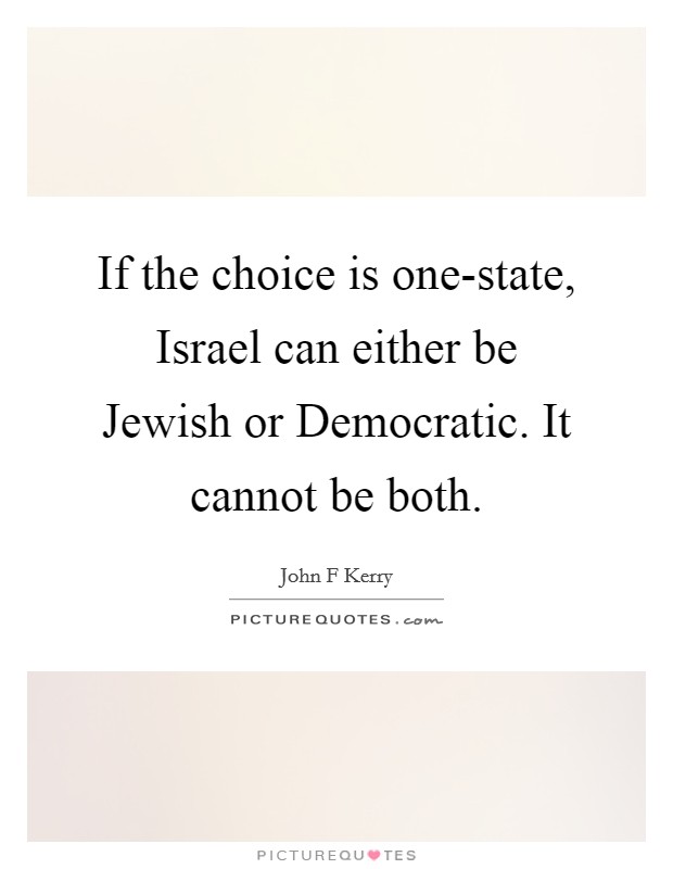 If the choice is one-state, Israel can either be Jewish or Democratic. It cannot be both. Picture Quote #1