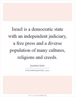 Israel is a democratic state with an independent judiciary, a free press and a diverse population of many cultures, religions and creeds Picture Quote #1