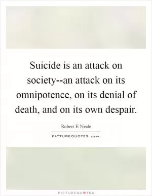 Suicide is an attack on society--an attack on its omnipotence, on its denial of death, and on its own despair Picture Quote #1