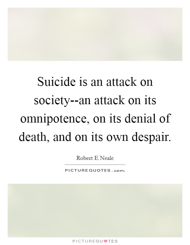 Suicide is an attack on society--an attack on its omnipotence, on its denial of death, and on its own despair. Picture Quote #1