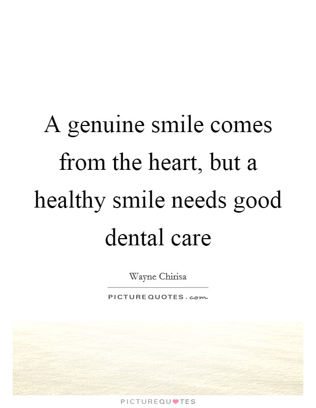 A genuine smile comes from the heart, but a healthy smile needs good dental care Picture Quote #1