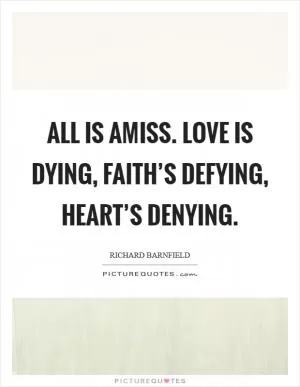 All is amiss. Love is dying, faith’s defying, heart’s denying Picture Quote #1