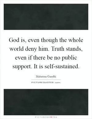 God is, even though the whole world deny him. Truth stands, even if there be no public support. It is self-sustained Picture Quote #1
