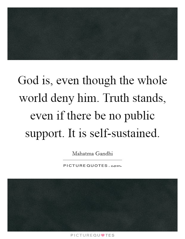 God is, even though the whole world deny him. Truth stands, even if there be no public support. It is self-sustained. Picture Quote #1