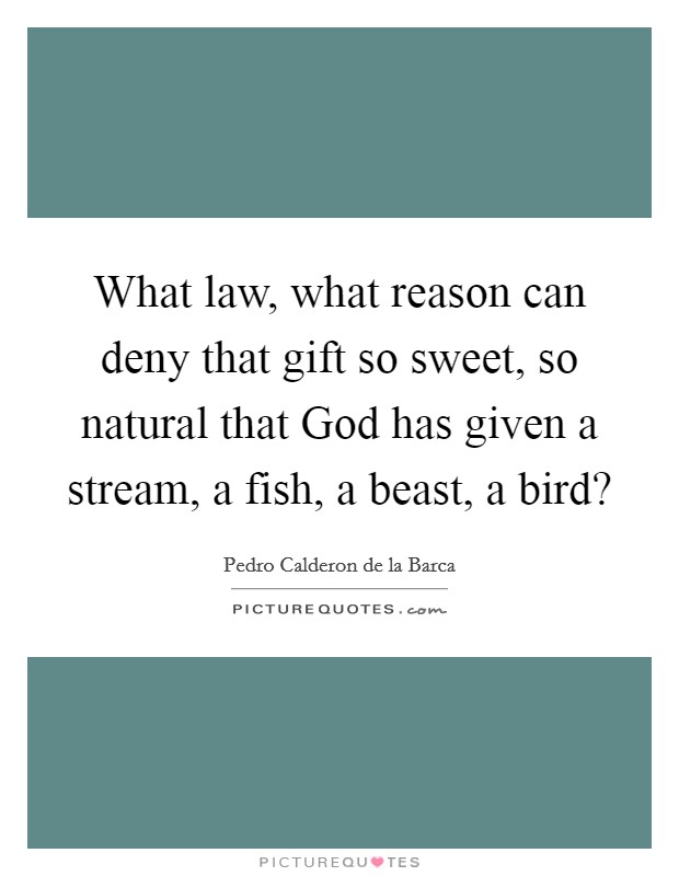 What law, what reason can deny that gift so sweet, so natural that God has given a stream, a fish, a beast, a bird? Picture Quote #1