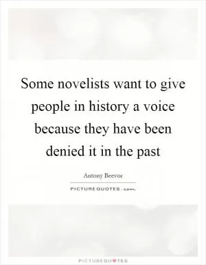 Some novelists want to give people in history a voice because they have been denied it in the past Picture Quote #1