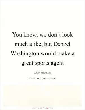 You know, we don’t look much alike, but Denzel Washington would make a great sports agent Picture Quote #1